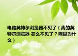 電腦英特爾瀏覽器不見了（我的英特爾瀏覽器 怎么不見了 ? 呢是為什么）