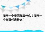 淘寶一個(gè)皇冠代表什么（淘寶一個(gè)皇冠代表什么）