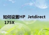 如何設(shè)置HP  Jetdirect  175X
