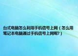 臺(tái)式電腦怎么利用手機(jī)信號(hào)上網(wǎng)（怎么用筆記本電腦通過(guò)手機(jī)信號(hào)上網(wǎng)呢?）