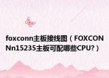 foxconn主板接線圖（FOXCONNn15235主板可配哪些CPU?）