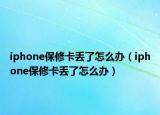 iphone保修卡丟了怎么辦（iphone保修卡丟了怎么辦）