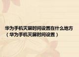 華為手機(jī)滅屏?xí)r間設(shè)置在什么地方（華為手機(jī)滅屏?xí)r間設(shè)置）
