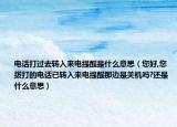 電話打過去轉(zhuǎn)入來電提醒是什么意思（您好,您撥打的電話已轉(zhuǎn)入來電提醒那邊是關(guān)機嗎?還是什么意思）