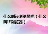 什么叫ie瀏覽器呢（什么叫IE瀏覽器）