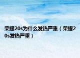 榮耀20s為什么發(fā)熱嚴(yán)重（榮耀20s發(fā)熱嚴(yán)重）