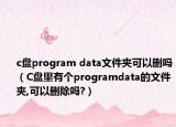 c盤program data文件夾可以刪嗎（C盤里有個programdata的文件夾,可以刪除嗎?）