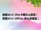 惠普dm3-10tx卡槽怎么使用（惠普dm3-1001ax 腫么拆鍵盤）