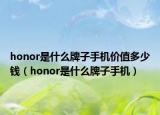 honor是什么牌子手機(jī)價(jià)值多少錢（honor是什么牌子手機(jī)）