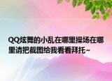 QQ炫舞的小亂在哪里操場(chǎng)在哪里請(qǐng)把截圖給我看看拜托~