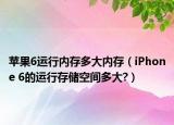 蘋果6運(yùn)行內(nèi)存多大內(nèi)存（iPhone 6的運(yùn)行存儲(chǔ)空間多大?）