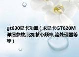 gt630顯卡功率（求顯卡GT620M詳細(xì)參數(shù),比如核心頻率,流處理器等等）