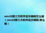 win10第三方軟件顯示模糊怎么破（win10第三方軟件顯示模糊 腫么破）