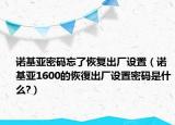 諾基亞密碼忘了恢復(fù)出廠設(shè)置（諾基亞1600的恢復(fù)出廠設(shè)置密碼是什么?）