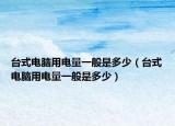 臺(tái)式電腦用電量一般是多少（臺(tái)式電腦用電量一般是多少）