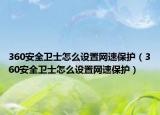 360安全衛(wèi)士怎么設(shè)置網(wǎng)速保護(hù)（360安全衛(wèi)士怎么設(shè)置網(wǎng)速保護(hù)）