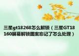 三星gt18268怎么解鎖（三星GT18160屏幕解鎖圖案忘記了怎么處理）