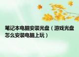筆記本電腦安裝光盤（游戲光盤怎么安裝電腦上玩）