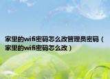 家里的wifi密碼怎么改管理員密碼（家里的wifi密碼怎么改）