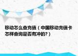 移動怎么查充值（中國移動充值卡怎樣查詢是否有沖的?）