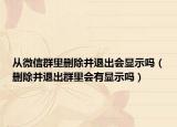 從微信群里刪除并退出會顯示嗎（刪除并退出群里會有顯示嗎）