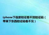 iphone下載要驗(yàn)證看不到驗(yàn)證碼（蘋(píng)果下東西驗(yàn)證碼看不見(jiàn)）