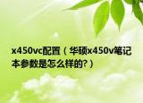 x450vc配置（華碩x450v筆記本參數(shù)是怎么樣的?）