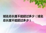 域名總長(zhǎng)度不能超過多少（域名總長(zhǎng)度不能超過多少）