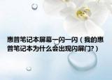 惠普筆記本屏幕一閃一閃（我的惠普筆記本為什么會出現(xiàn)閃屏門?）