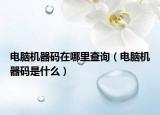 電腦機(jī)器碼在哪里查詢（電腦機(jī)器碼是什么）