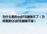 為什么有的qq好友刪除不了（為何有的QQ好友刪除不掉）