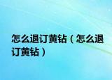 怎么退訂黃鉆（怎么退訂黃鉆）