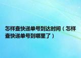 怎樣查快遞單號(hào)到達(dá)時(shí)間（怎樣查快遞單號(hào)到哪里了）