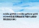 nvidia g105m（nvidia geforce g102m14mb在官方網(wǎng)站應(yīng)當(dāng)下載什么驅(qū)動(dòng)!拜托各位大神）