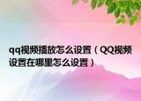 qq視頻播放怎么設(shè)置（QQ視頻設(shè)置在哪里怎么設(shè)置）