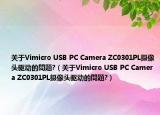 關(guān)于Vimicro USB PC Camera ZC0301PL攝像頭驅(qū)動(dòng)的問題?（關(guān)于Vimicro USB PC Camera ZC0301PL攝像頭驅(qū)動(dòng)的問題?）