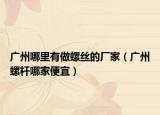 廣州哪里有做螺絲的廠家（廣州螺桿哪家便宜）