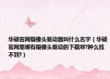 華碩官網(wǎng)攝像頭驅(qū)動(dòng)器叫什么名字（華碩官網(wǎng)里哪有攝像頭驅(qū)動(dòng)的下載呀?腫么找不到?）