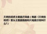 天使的誘惑主題曲開場曲（韓劇《天使的誘惑》里頭主題曲插曲和片尾曲分別叫什么?）