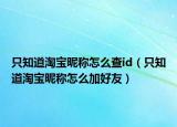 只知道淘寶昵稱(chēng)怎么查id（只知道淘寶昵稱(chēng)怎么加好友）