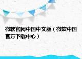 微軟官網(wǎng)中國(guó)中文版（微軟中國(guó)官方下載中心）