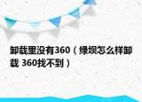 卸載里沒(méi)有360（綠壩怎么樣卸載 360找不到）