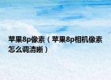 蘋果8p像素（蘋果8p相機(jī)像素怎么調(diào)清晰）