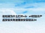 誰知道為什么打開cdr  x4時提示產(chǎn)品安裝失敗請重新安裝錯誤24