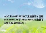 win7 kb4012212補(bǔ)丁無法安裝（正版Windows XP下 KB2393802長老補(bǔ)丁 安裝失敗,怎么解決?）
