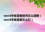 word字體豎著排列怎么調(diào)整（word字體豎著怎么打）