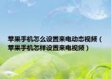 蘋果手機(jī)怎么設(shè)置來電動態(tài)視頻（蘋果手機(jī)怎樣設(shè)置來電視頻）