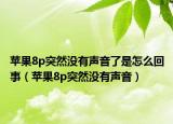 蘋(píng)果8p突然沒(méi)有聲音了是怎么回事（蘋(píng)果8p突然沒(méi)有聲音）
