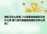 銀蛇幣怎么獲得（lol賽事競(jìng)猜銀蛇幣有什么用 看六周年直播送的銀蛇幣腫么使用）
