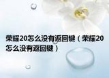 榮耀20怎么沒(méi)有返回鍵（榮耀20怎么沒(méi)有返回鍵）
